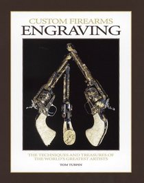 Custom Firearms Engraving: The Techniques and Treasures of the World's Greatest Artists