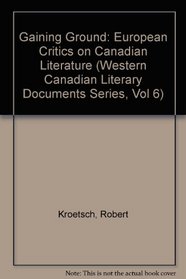 Gaining Ground: European Critics on Canadian Literature (Western Canadian Literary Documents Series, Vol 6)