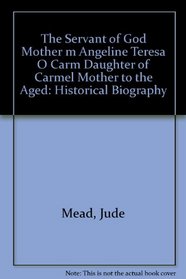 The Servant of God Mother Mary Angeline Teresa, O. Carm: Daughter of Carmel, Mother to the Aged