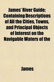 James' River Guide; Containing Descriptions of All the Cities, Towns, and Principal Objects of Interest on the Navigable Waters of the