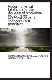 Modern physical fatalism and the doctrine of evolution: including an examination of H. Spencer's Fir