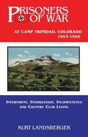 Prisoners of War at Camp Trinidad, Colorado 1943 - 1946: Internment, Intimidation, Incompetence and Country Club Living