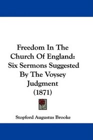 Freedom In The Church Of England: Six Sermons Suggested By The Voysey Judgment (1871)