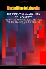 The Essential Maximillien De Lafayette: The Official Anunnaki Ulema Textbook For The Teacher And The Student