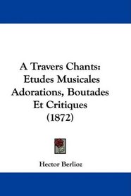 A Travers Chants: Etudes Musicales Adorations, Boutades Et Critiques (1872) (French Edition)