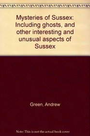Mysteries of Sussex: Including ghosts, and other interesting and unusual aspects of Sussex