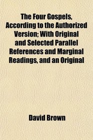 The Four Gospels, According to the Authorized Version; With Original and Selected Parallel References and Marginal Readings, and an Original