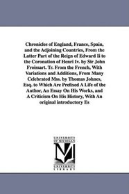 Chronicles of England, France, Spain, and the Adjoining Countries, From the Latter Part of the Reign of Edward Ii to the Coronation of Henri Iv. by Sir ... From Many Celebrated Mss. by Thomas