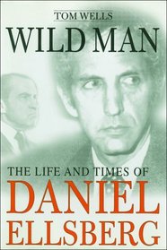 Wild Man : The Life and Times of Daniel Ellsberg