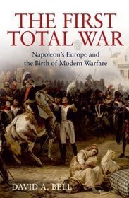 The First Total War - Napoleons Europe and the Birth of Modern Warfare