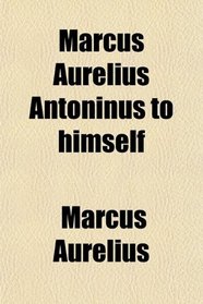 Marcus Aurelius Antoninus to himself