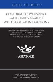 Corporate Governance Safeguards Against White Collar Infractions: Leading Lawyers on Counseling Clients, Developing a Compliance Program, and Understanding Trends in High-Risk Areas (Inside the Minds)