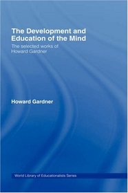 The Development and Education of the Mind: The Selected Works of Howard Gardner (World Library of Educationalists)