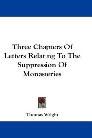 Three Chapters Of Letters Relating To The Suppression Of Monasteries