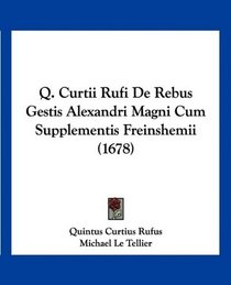 Q. Curtii Rufi De Rebus Gestis Alexandri Magni Cum Supplementis Freinshemii (1678) (Latin Edition)