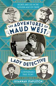 The Adventures of Maud West, Lady Detective: Secrets and Lies in the Golden Age of Crime