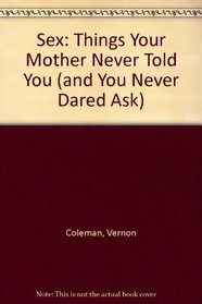 Sex: Things Your Mother Never Told You (and You Never Dared Ask)