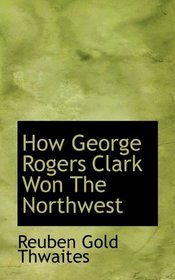 How George Rogers Clark Won The Northwest