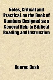 Notes, Critical and Practical, on the Book of Numbers Designed as a General Help to Biblical Reading and Instruction