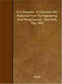 Ore Deposits - A Discussion Re-Published From The Engineering And Mining Journal - New York, May, 1903