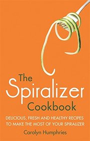 The Spiralizer Cookbook: Delicious, fresh and healthy recipes to make the most of your spiralizer