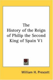 The History of the Reign of Philip the Second King of Spain V1