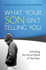 What Your Son Isn't Telling You: Unlocking the Secret World of Teen Boys