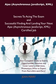 Ajax (Asynchronous JavaScript, XML) Secrets To Acing The Exam and Successful Finding And Landing Your Next Ajax (Asynchronous JavaScript, XML) Certified Job