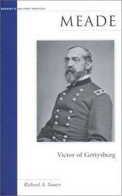 Meade: Victor of Gettysburg (Brassey's Military Profiles)