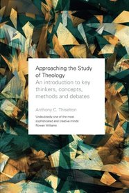 Approaching the Study of Theology: An Introduction to Key Thinkers, Concepts, Methods and Debates