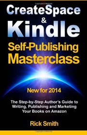 Createspace & Kindle Self-Publishing Masterclass: The Step-By-Step Author's Guide to Writing, Publishing, and Marketing Your Books On Amazon