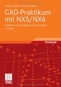 CAD-Praktikum mit NX5/NX6: Modellieren mit durchgngigen Projektbeispielen (German Edition)