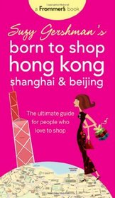 Suzy Gershman's Born to Shop Hong Kong, Shanghai & Beijing: The Ultimate Guide for People Who Love to Shop