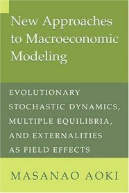 New Approaches to Macroeconomic Modeling : Evolutionary Stochastic Dynamics, Multiple Equilibria, and Externalities as Field Effects