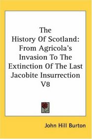 The History Of Scotland: From Agricola's Invasion To The Extinction Of The Last Jacobite Insurrection V8