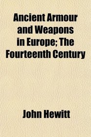 Ancient Armour and Weapons in Europe; The Fourteenth Century