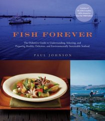 Fish Forever: The Definitive Guide to Understanding, Selecting, and Preparing Healthy, Delicious, and Environmentally Sustainable Seafood