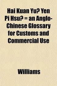 Hai Kuan Yu Yen Pi Hsu = an Anglo-Chinese Glossary for Customs and Commercial Use