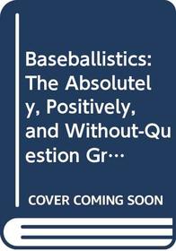 Baseballistics: The Absolutely, Positively, and Without-Question Greatest Book of Baseball Facts, Figures, and Astonishing Lists Ever Compiled