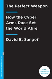 The Perfect Weapon: How the Cyber Arms Race Set the World Afire