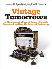 Vintage Tomorrows: A Historian And A Futurist Journey Through Steampunk Into The Future of Technology