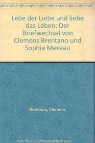 Lebe der Liebe und liebe das Leben: Der Briefwechsel von Clemens Brentano und Sophie Mereau