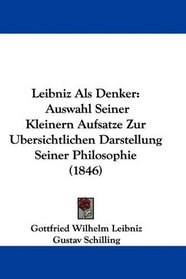 Leibniz Als Denker: Auswahl Seiner Kleinern Aufsatze Zur Ubersichtlichen Darstellung Seiner Philosophie (1846) (German Edition)