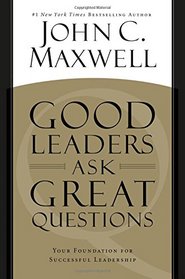 Good Leaders Ask Great Questions: Your Foundation for Successful Leadership