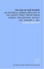 The God of our fathers: an historical sermon preached in the Coates' Street Presbyterian Church, Philadelphia, on Fast Day, January 4, 1861