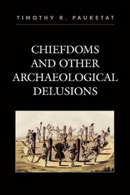 Chiefdoms and Other Archaeological Delusions (Issues in Eastern Woodlands Archaeology)