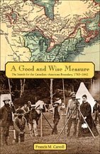 A Good and Wise Measure: The Search for the Canadian-American Boundary, 1783-1842