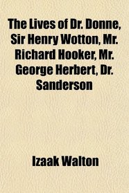 The Lives of Dr. Donne, Sir Henry Wotton, Mr. Richard Hooker, Mr. George Herbert, Dr. Sanderson