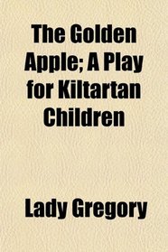 The Golden Apple; A Play for Kiltartan Children