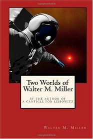 Two Worlds of Walter M. Miller: By the Author of A Canticle for Leibowitz